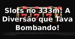 Slots no 333m: A Diversão que Tava Bombando! 🎰
